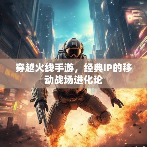 穿越火线手游，经典IP的移动战场进化论