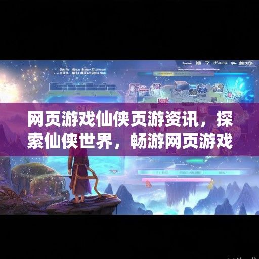 网页游戏仙侠页游资讯，探索仙侠世界，畅游网页游戏新天地