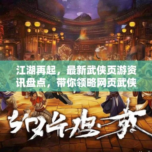 江湖再起，最新武侠页游资讯盘点，带你领略网页武侠世界的魅力