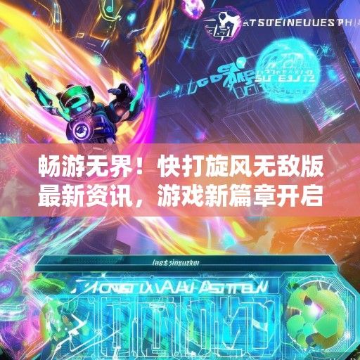 畅游无界！快打旋风无敌版最新资讯，游戏新篇章开启！