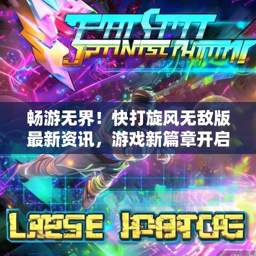 畅游无界！快打旋风无敌版最新资讯，游戏新篇章开启！
