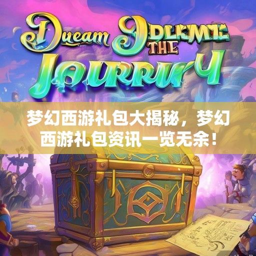 梦幻西游礼包大揭秘，梦幻西游礼包资讯一览无余！
