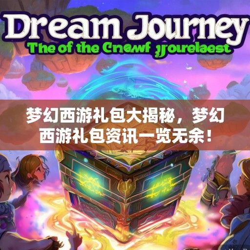 梦幻西游礼包大揭秘，梦幻西游礼包资讯一览无余！