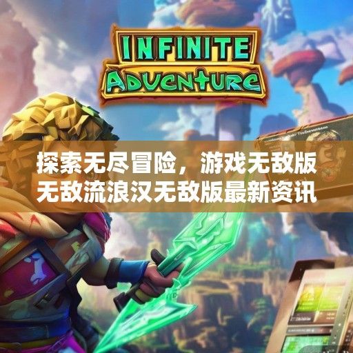 探索无尽冒险，游戏无敌版无敌流浪汉无敌版最新资讯解析与攻略分享