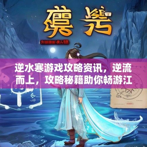 逆水寒游戏攻略资讯，逆流而上，攻略秘籍助你畅游江湖