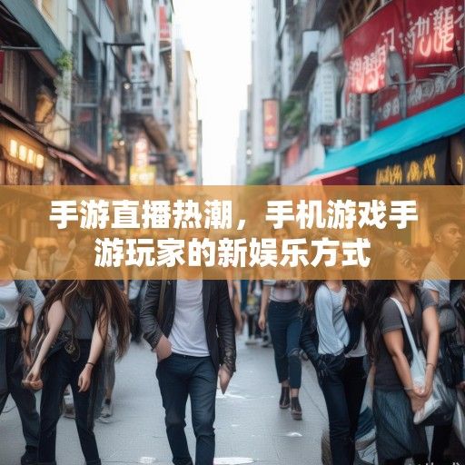 手游直播热潮，手机游戏手游玩家的新娱乐方式