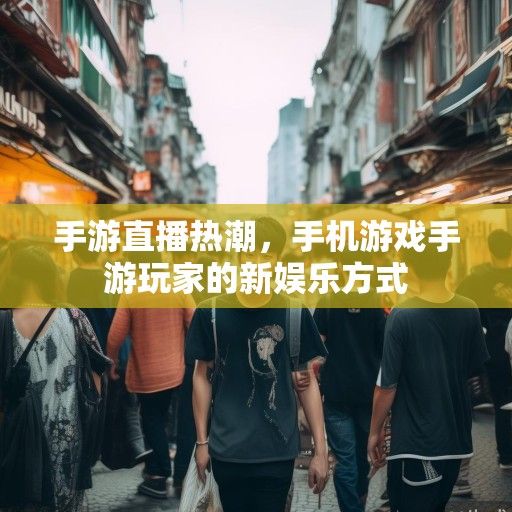 手游直播热潮，手机游戏手游玩家的新娱乐方式
