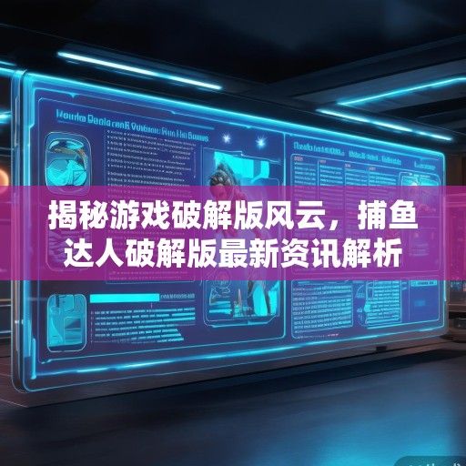 揭秘游戏破解版风云，捕鱼达人破解版最新资讯解析