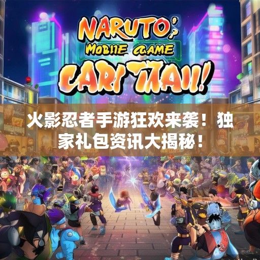 火影忍者手游狂欢来袭！独家礼包资讯大揭秘！
