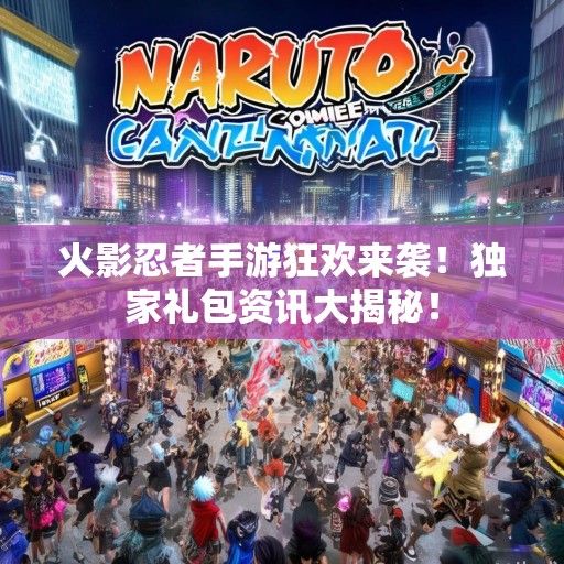 火影忍者手游狂欢来袭！独家礼包资讯大揭秘！