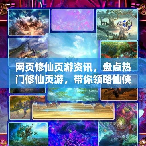 网页修仙页游资讯，盘点热门修仙页游，带你领略仙侠世界的魅力