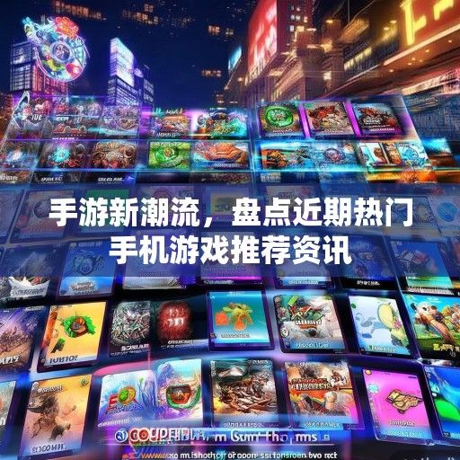 手游新潮流，盘点近期热门手机游戏推荐资讯