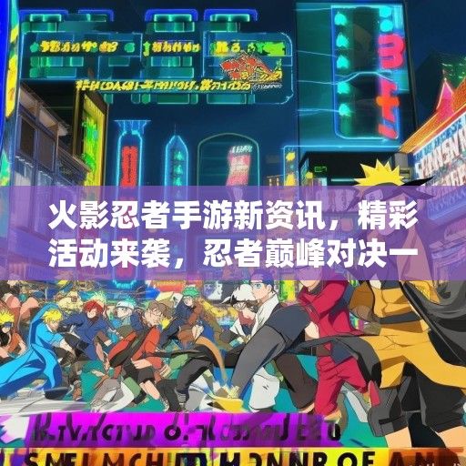 火影忍者手游新资讯，精彩活动来袭，忍者巅峰对决一触即发！