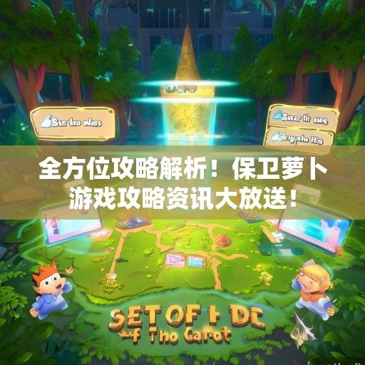 全方位攻略解析！保卫萝卜游戏攻略资讯大放送！