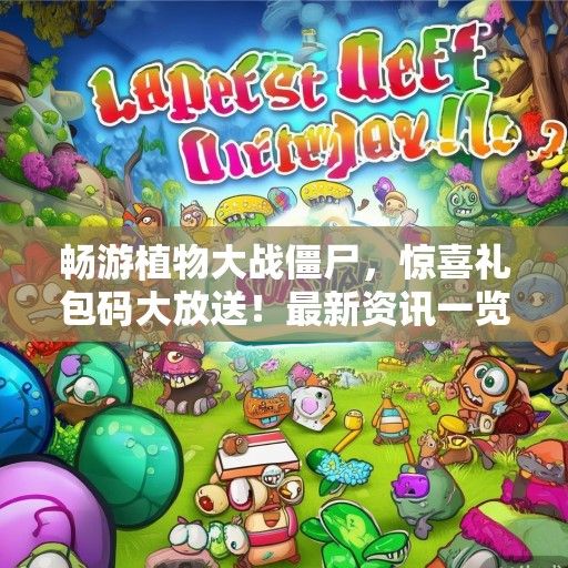 畅游植物大战僵尸，惊喜礼包码大放送！最新资讯一览无遗！