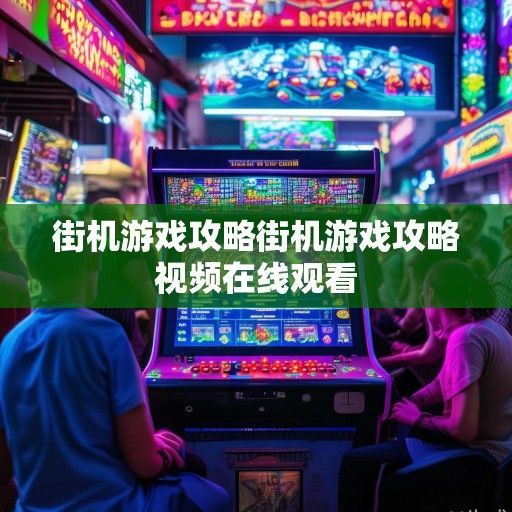 街头风云再起，揭秘街机游戏攻略资讯，轻松赢取高分攻略！