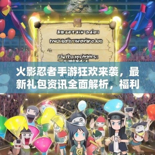 火影忍者手游狂欢来袭，最新礼包资讯全面解析，福利大放送！