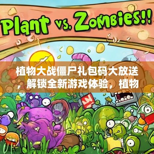 植物大战僵尸礼包码大放送，解锁全新游戏体验，植物们等你来战！