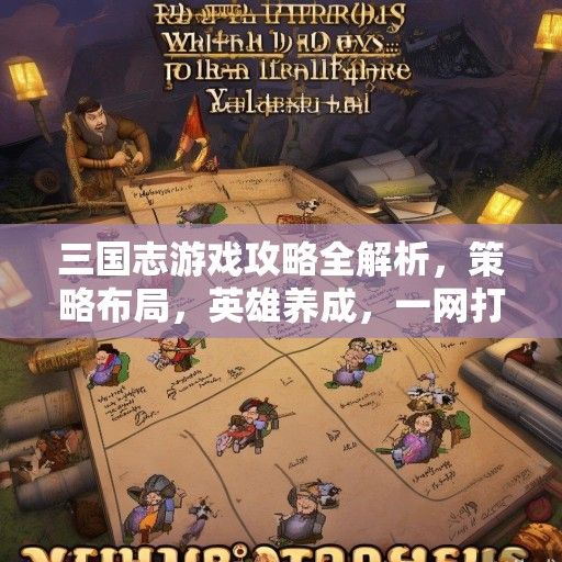三国志游戏攻略全解析，策略布局，英雄养成，一网打尽！