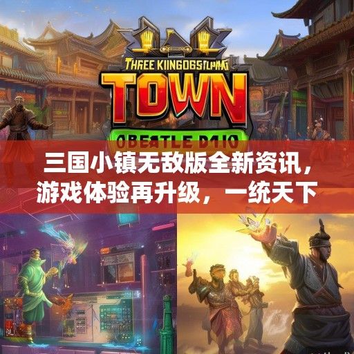 三国小镇无敌版全新资讯，游戏体验再升级，一统天下指日可待！