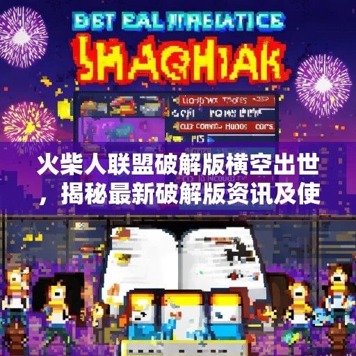火柴人联盟破解版横空出世，揭秘最新破解版资讯及使用技巧！