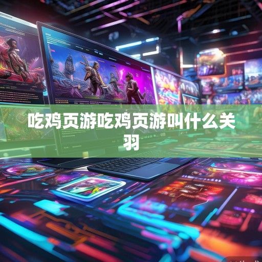 网页游戏新潮流，吃鸡页游资讯盘点，带你领略战场上的指尖激情！