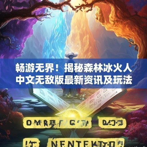畅游无界！揭秘森林冰火人中文无敌版最新资讯及玩法攻略