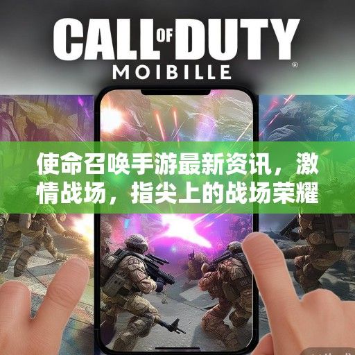 使命召唤手游最新资讯，激情战场，指尖上的战场荣耀！