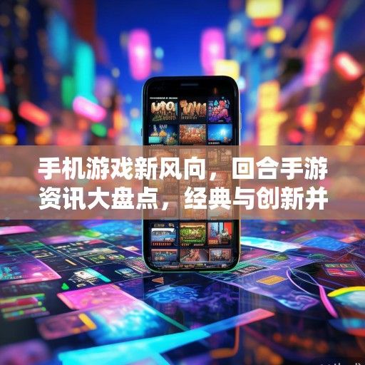 手机游戏新风向，回合手游资讯大盘点，经典与创新并存！