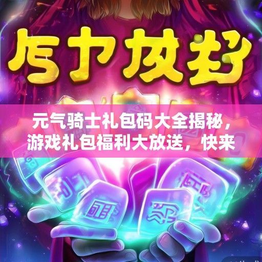 元气骑士礼包码大全揭秘，游戏礼包福利大放送，快来领取你的元气能量！