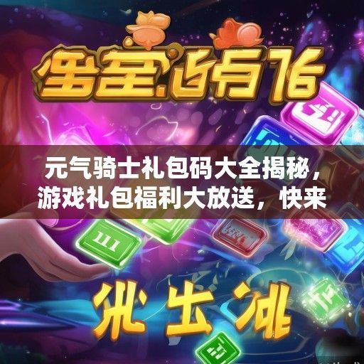 元气骑士礼包码大全揭秘，游戏礼包福利大放送，快来领取你的元气能量！