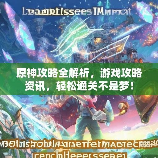 原神攻略全解析，游戏攻略资讯，轻松通关不是梦！