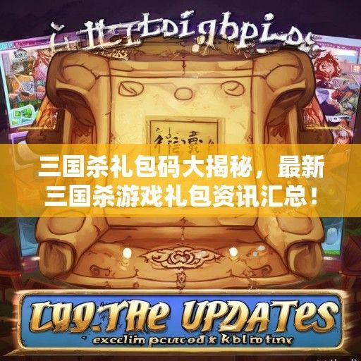 三国杀礼包码大揭秘，最新三国杀游戏礼包资讯汇总！