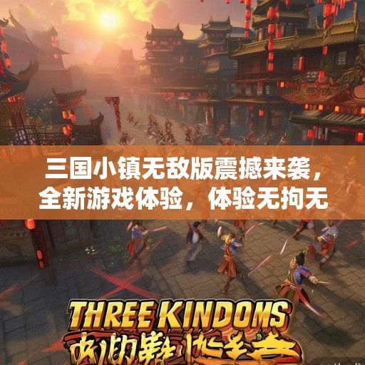 三国小镇无敌版震撼来袭，全新游戏体验，体验无拘无束的战斗快感！