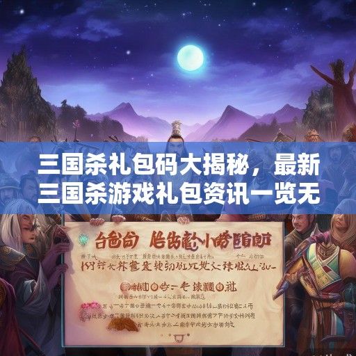 三国杀礼包码大揭秘，最新三国杀游戏礼包资讯一览无遗！