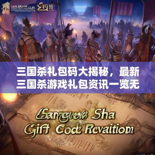 三国杀礼包码大揭秘，最新三国杀游戏礼包资讯一览无遗！