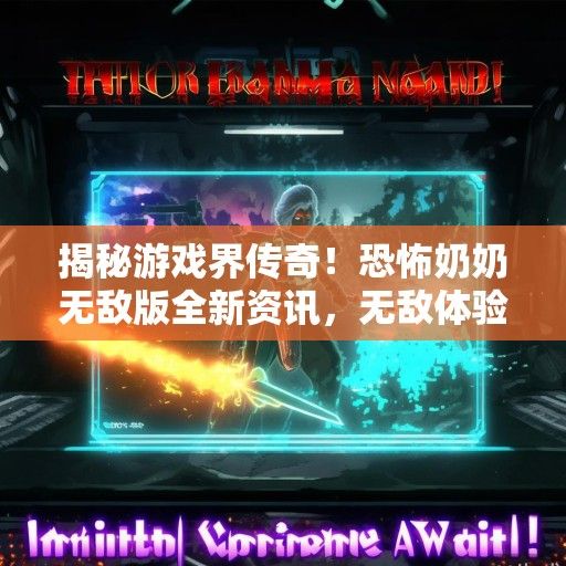 揭秘游戏界传奇！恐怖奶奶无敌版全新资讯，无敌体验即将来袭！