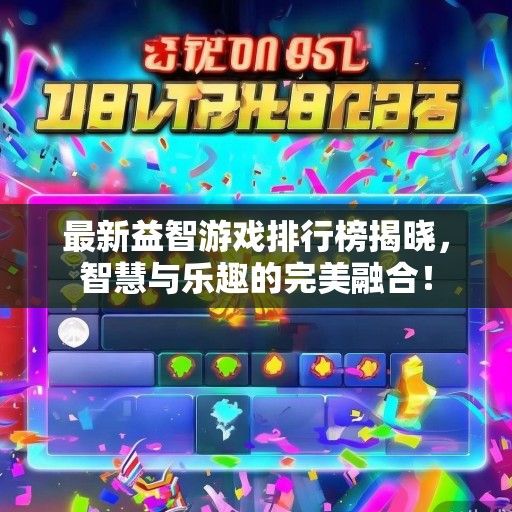 最新益智游戏排行榜揭晓，智慧与乐趣的完美融合！