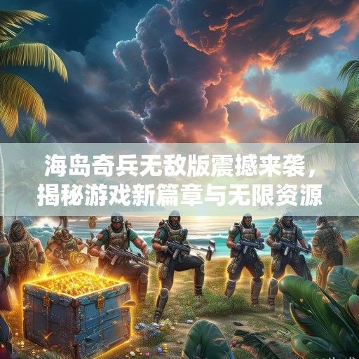 海岛奇兵无敌版震撼来袭，揭秘游戏新篇章与无限资源攻略！