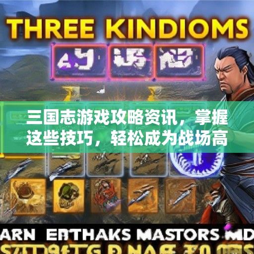 三国志游戏攻略资讯，掌握这些技巧，轻松成为战场高手！