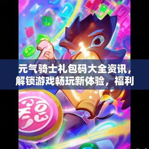 元气骑士礼包码大全资讯，解锁游戏畅玩新体验，福利大放送！
