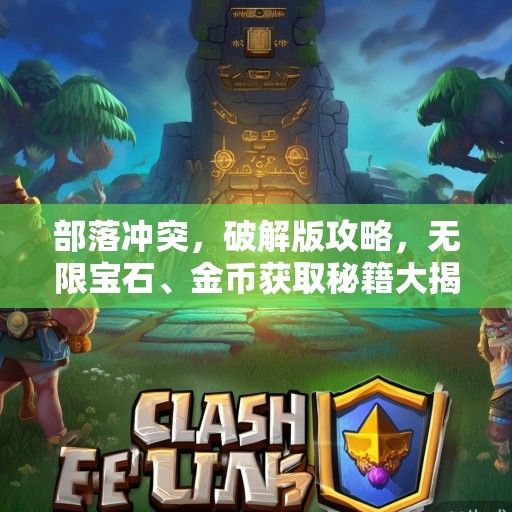 部落冲突，破解版攻略，无限宝石、金币获取秘籍大揭秘！