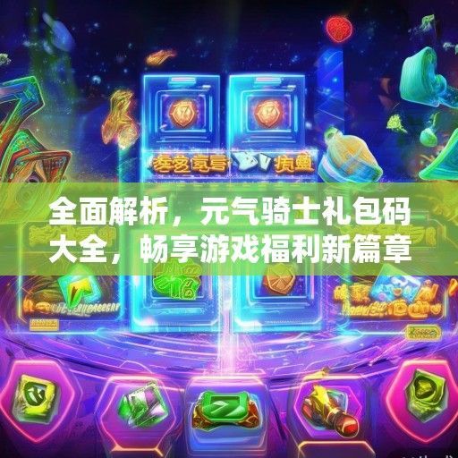全面解析，元气骑士礼包码大全，畅享游戏福利新篇章！