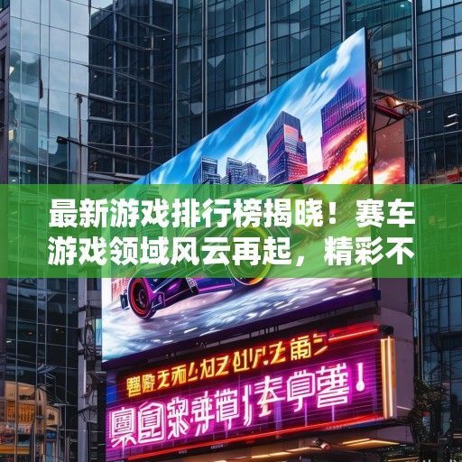最新游戏排行榜揭晓！赛车游戏领域风云再起，精彩不容错过！
