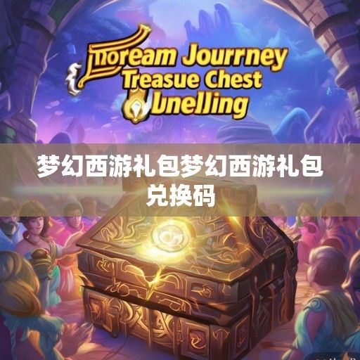 梦幻西游全新礼包资讯大揭秘，梦幻福利盛宴即将开启！