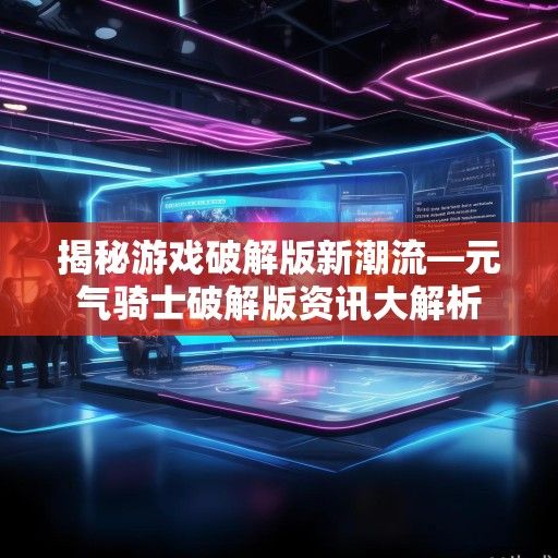 揭秘游戏破解版新潮流—元气骑士破解版资讯大解析