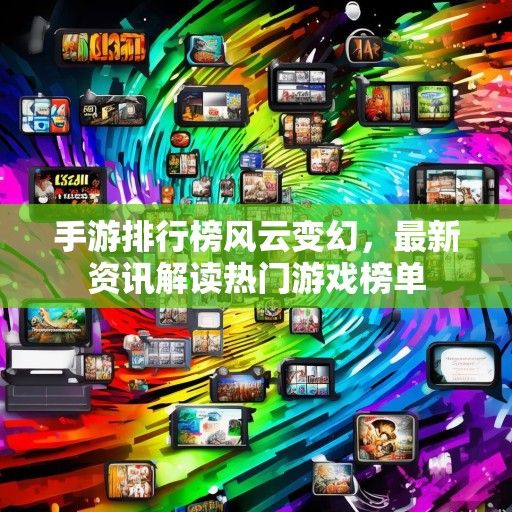 手游排行榜风云变幻，最新资讯解读热门游戏榜单