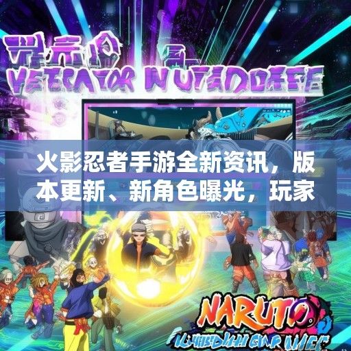 火影忍者手游全新资讯，版本更新、新角色曝光，玩家狂欢即将开启！