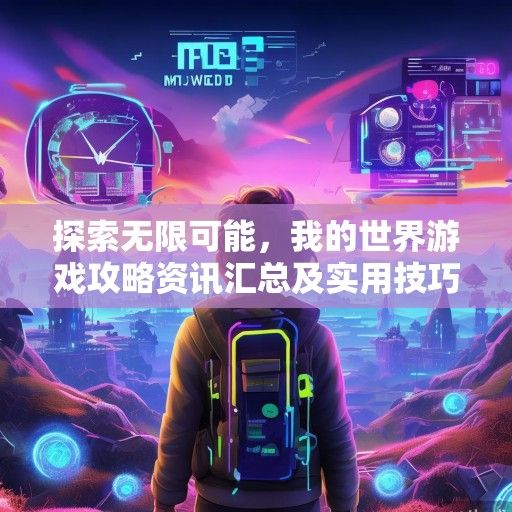 探索无限可能，我的世界游戏攻略资讯汇总及实用技巧解析