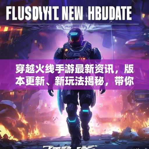 穿越火线手游最新资讯，版本更新、新玩法揭秘，带你领略战场新风采